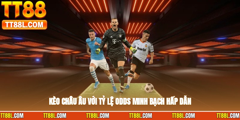 Kèo châu âu với tỷ lệ odds minh bạch, hấp dẫn